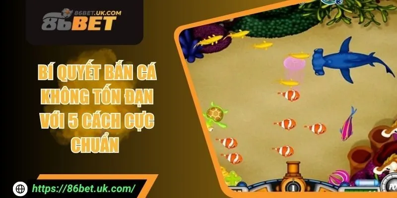 Bí Quyết Bắn Cá Không Tốn Đạn Với 5 Cách Cực Chuẩn