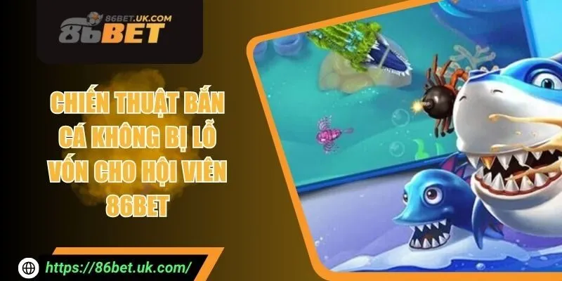 Chiến Thuật Bắn Cá Không Bị Lỗ Vốn Cho Hội Viên 86BET